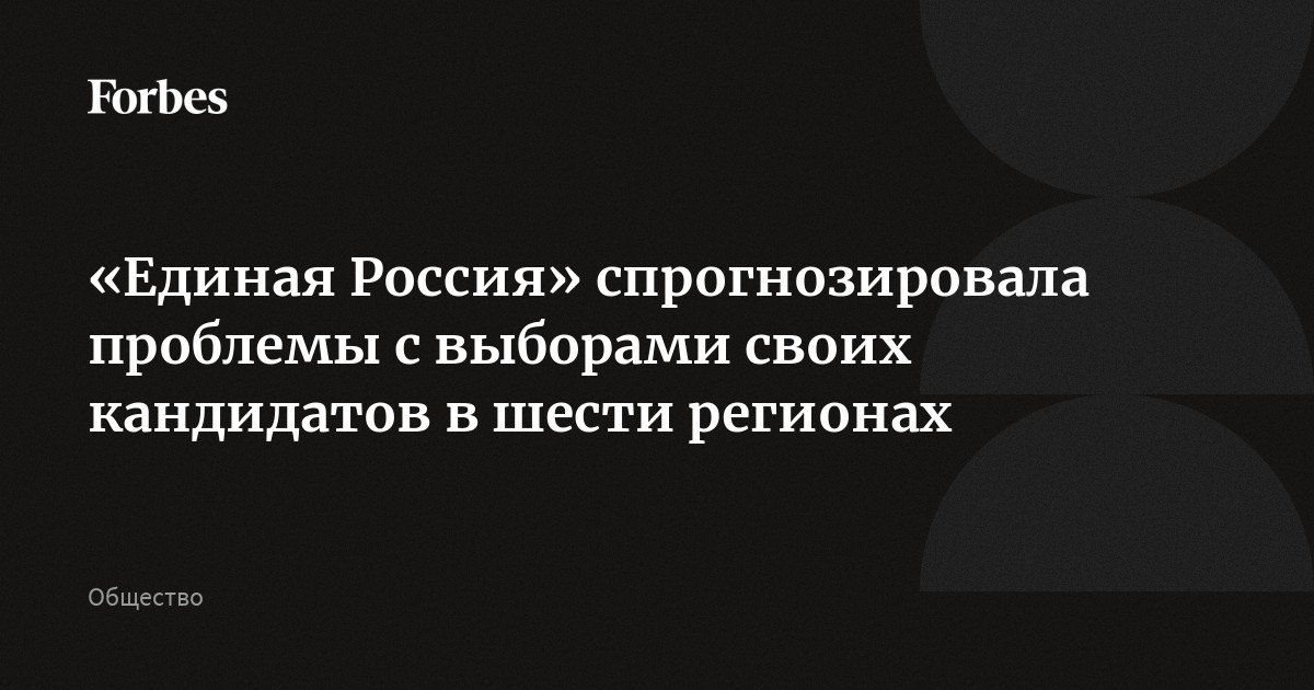 «Единая Россия» спрогнозировала проблемы с выборами своих кандидатов в шести регионах
