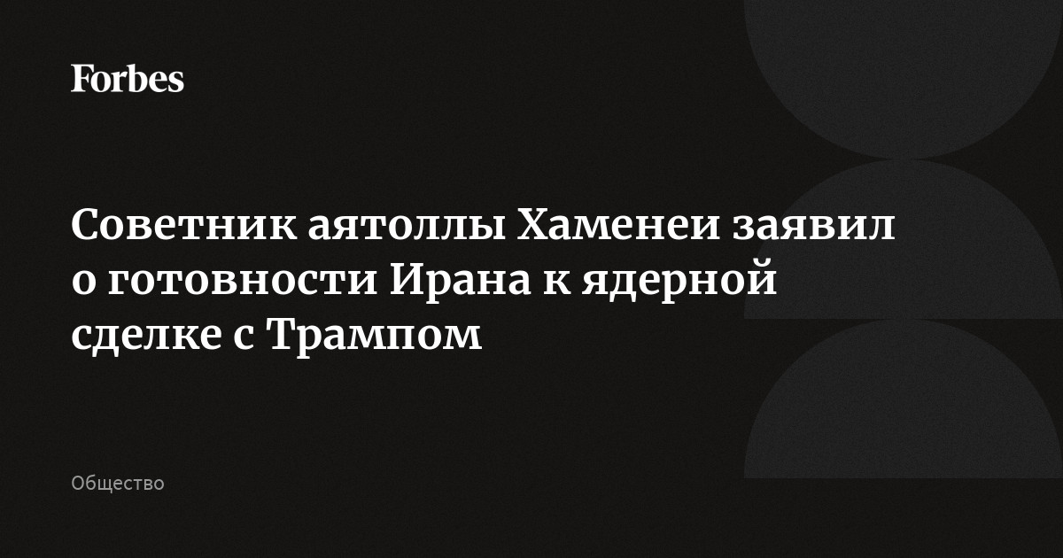 Советник аятоллы Хаменеи заявил о готовности Ирана к ядерной сделке с Трампом