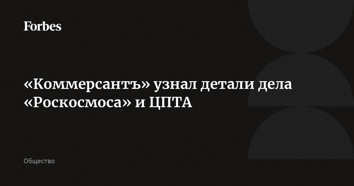«Коммерсантъ» узнал детали дела «Роскосмоса» и ЦПТА