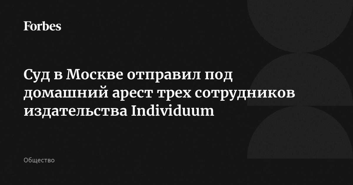Суд в Москве отправил под домашний арест трех сотрудников издательства Individuum