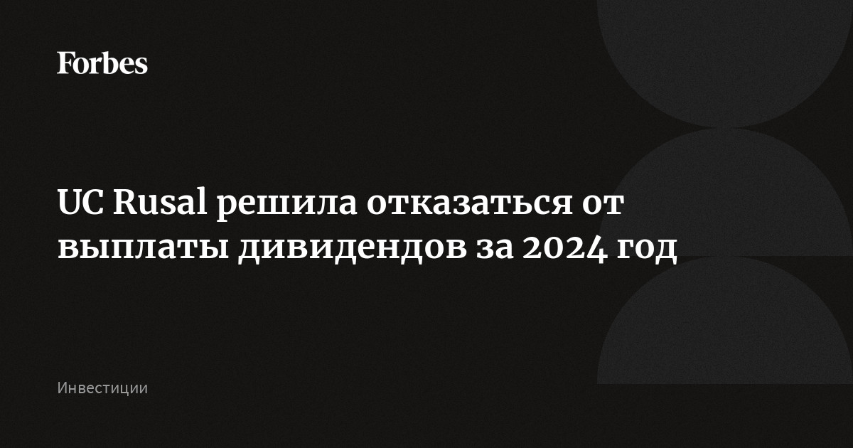 UC Rusal решила отказаться от выплаты дивидендов за 2024 год