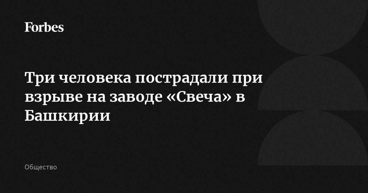 Три человека пострадали при взрыве на заводе «Свеча» в Башкирии