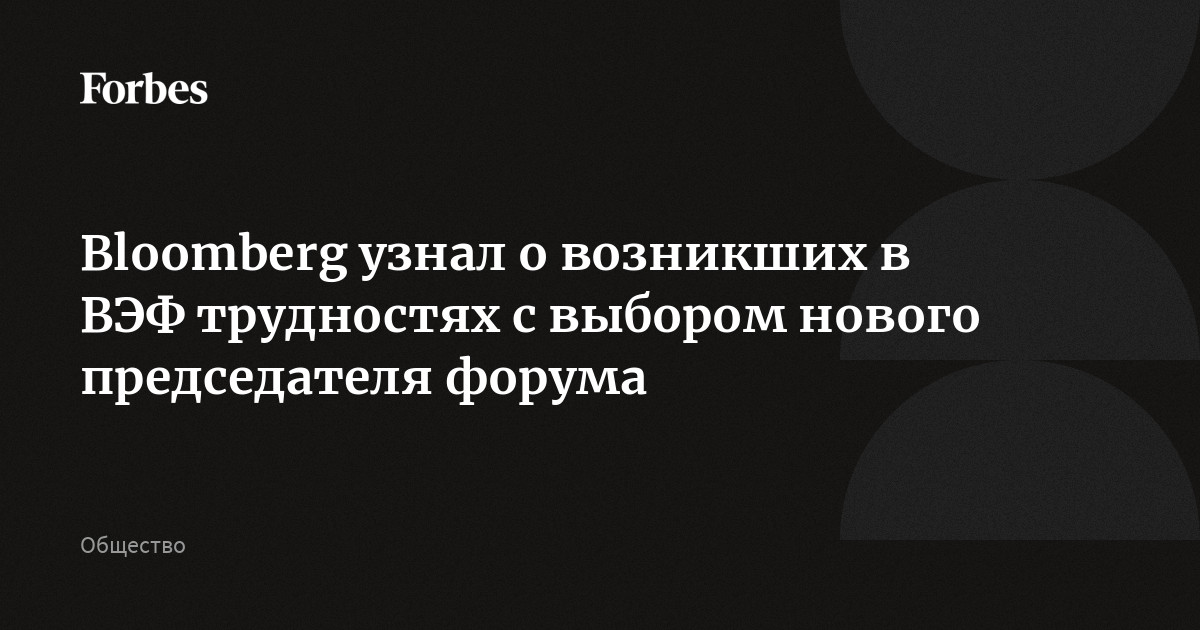 Bloomberg узнал о возникших в ВЭФ трудностях с выбором нового председателя форума