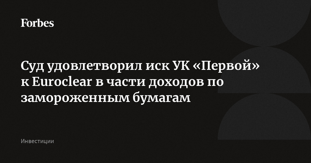 Суд удовлетворил иск УК «Первой» к Euroclear в части доходов по замороженным бумагам