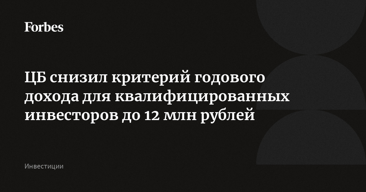 ЦБ снизил критерий годового дохода для квалифицированных инвесторов до 12 млн рублей