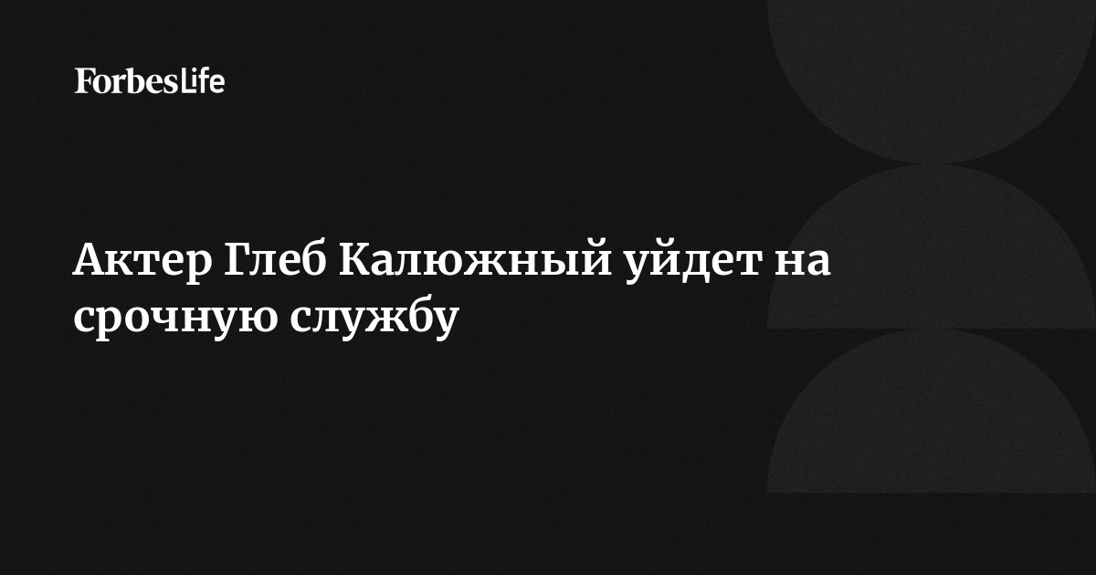 Актер Глеб Калюжный уйдет на срочную службу