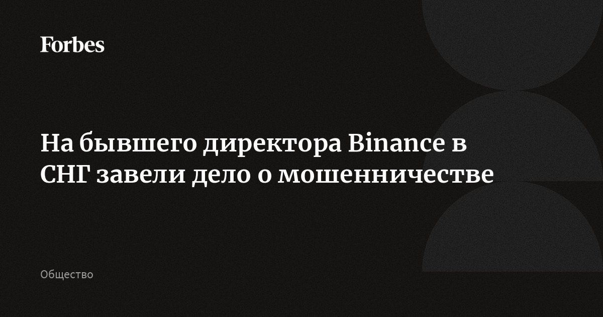 На бывшего директора Binance в СНГ завели дело о мошенничестве