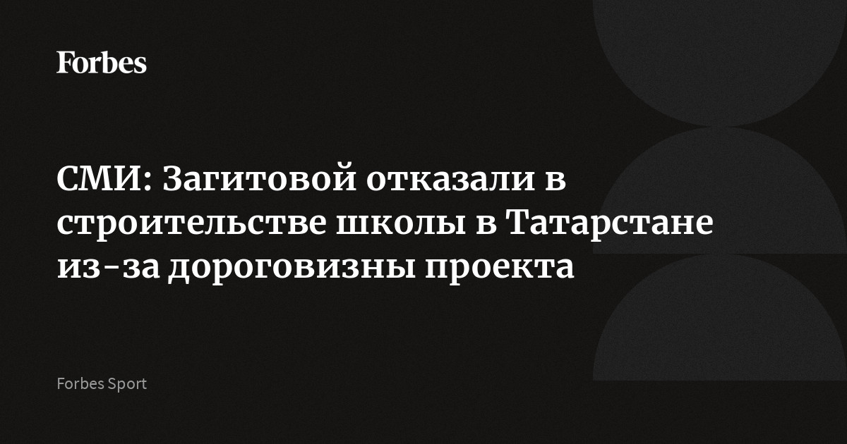 СМИ: Загитовой отказали в строительстве школы в Татарстане из-за дороговизны проекта