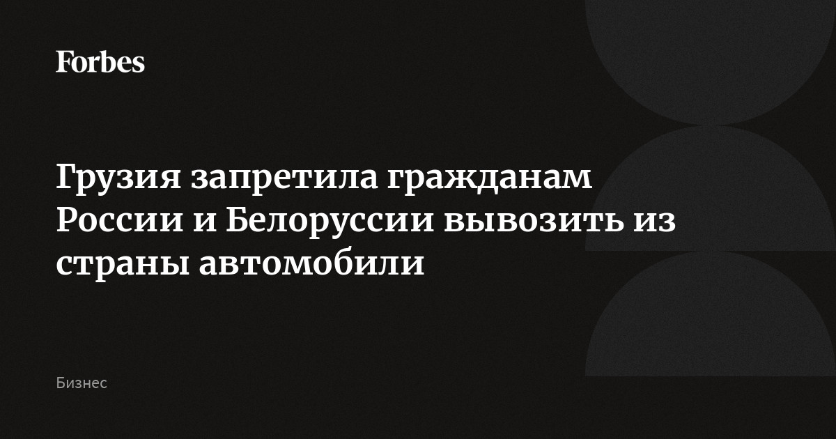 Грузия запретила гражданам России и Белоруссии вывозить из страны автомобили