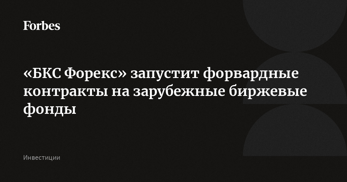 «БКС Форекс» запустит форвардные контракты на зарубежные биржевые фонды