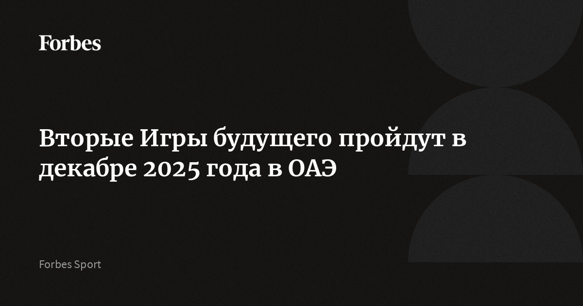 Вторые Игры будущего пройдут в декабре 2025 года в ОАЭ