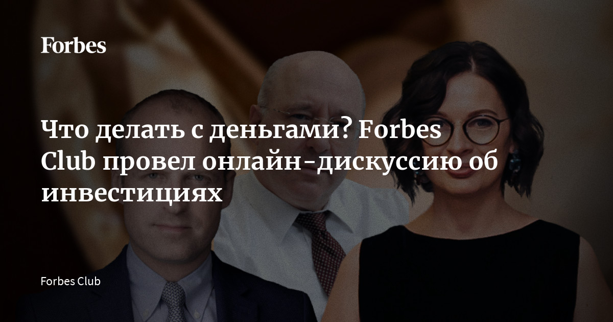 Как сохранить и приумножить свои деньги: эксперты Forbes Club раскрывают секреты инвестирования