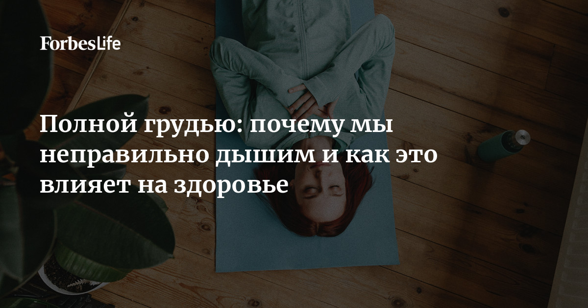 Дышите правильно: как неверное дыхание разрушает ваше здоровье и как это исправить