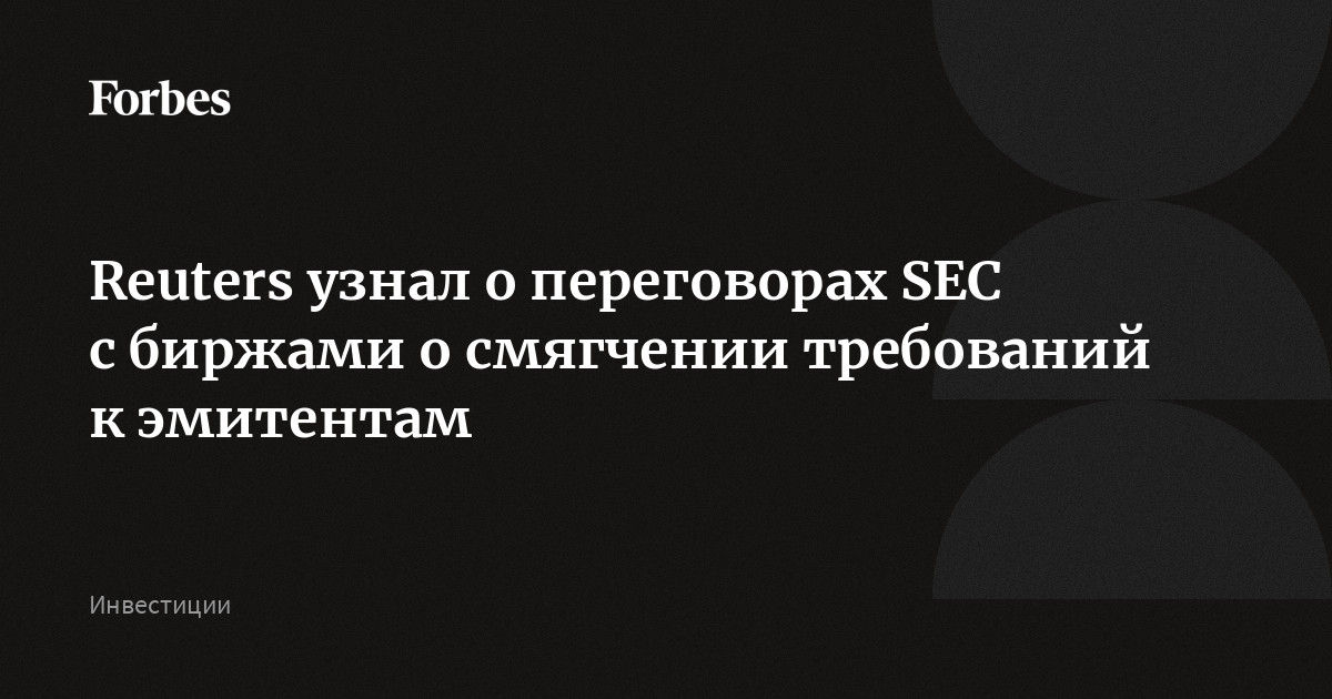 Reuters узнал о переговорах SEC c биржами о смягчении требований к эмитентам