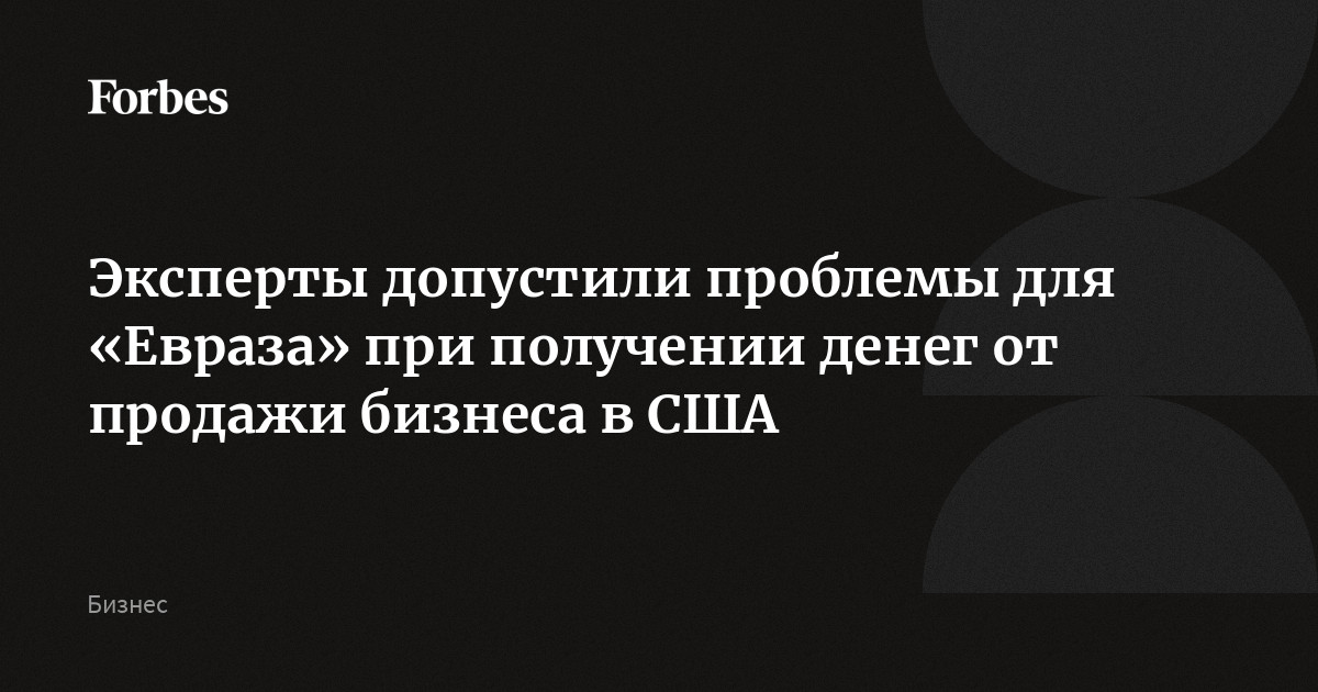 Эксперты допустили проблемы для «Евраза» при получении денег от продажи бизнеса в США