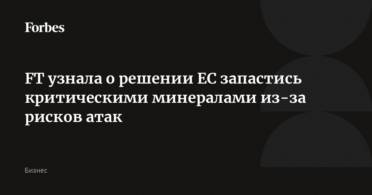 FT узнала о решении ЕС запастись критическими минералами из-за рисков атак