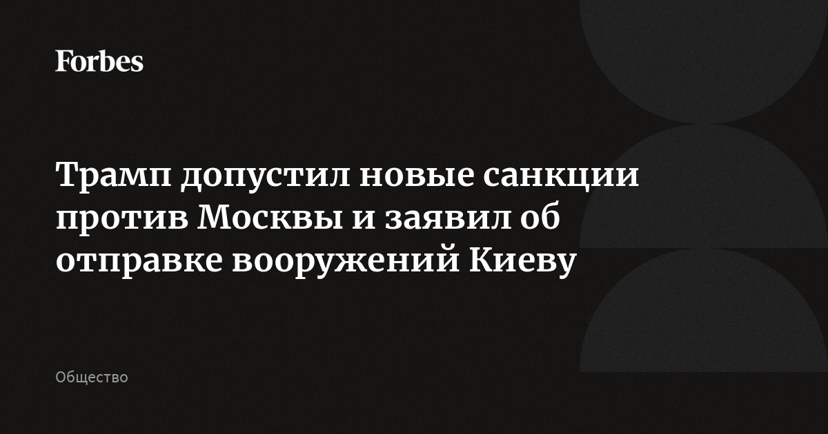 Трамп допустил новые санкции против Москвы и заявил об отправке вооружений Киеву
