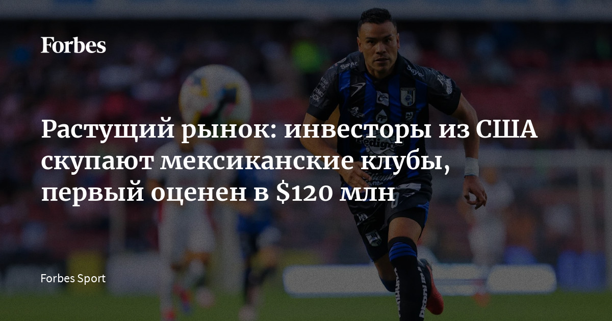 Растущий рынок: инвесторы из США скупают мексиканские клубы, первый оценен в $120 млн