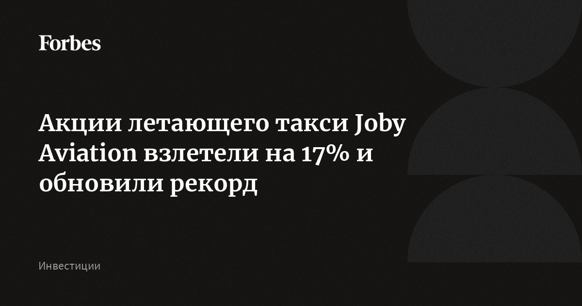 Акции летающего такси Joby Aviation взлетели на 17% и обновили рекорд