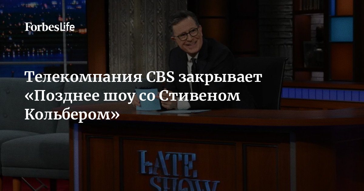 Телекомпания CBS закрывает «Позднее шоу со Стивеном Кольбером» | Forbes ...