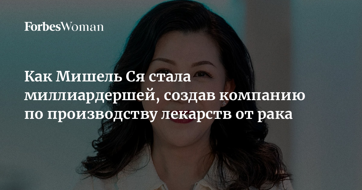 Как Мишель Ся стала миллиардершей, создав компанию по производству лекарств от рака