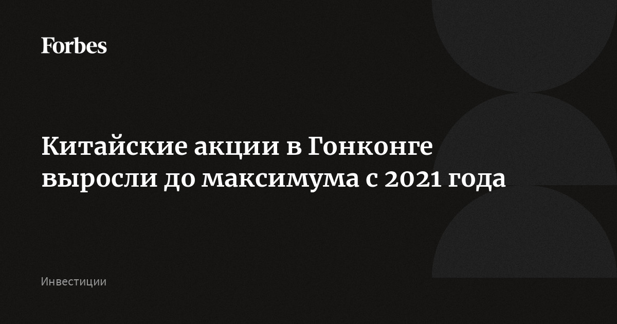 Китайские акции в Гонконге выросли до максимума с 2021 года
