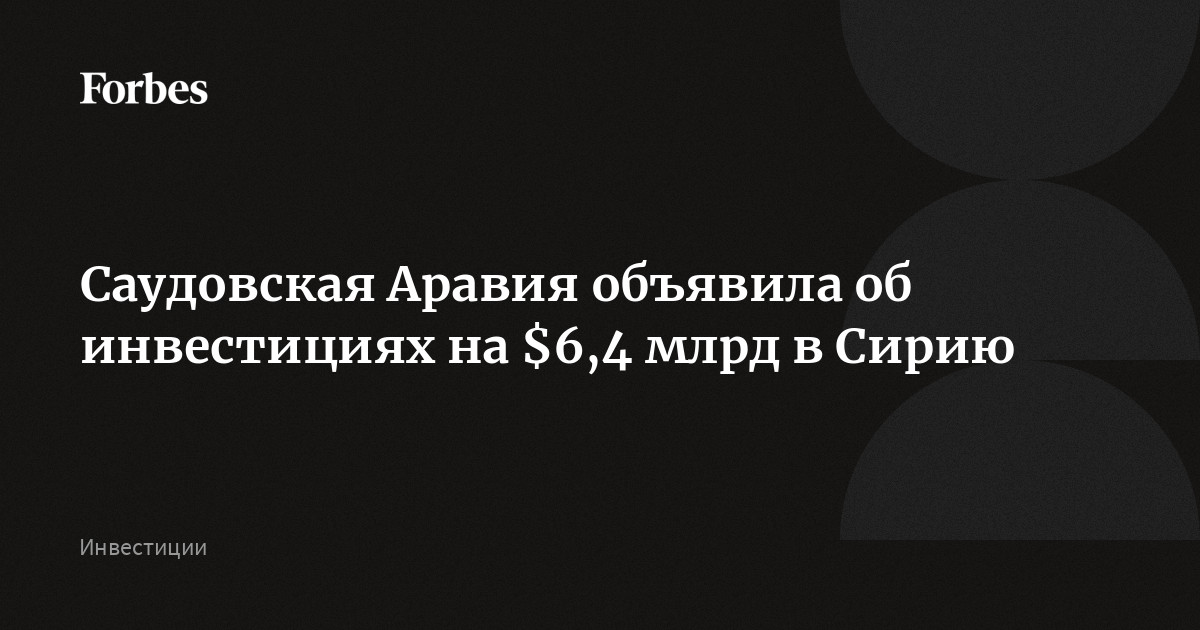 Саудовская Аравия объявила об инвестициях на $6,4 млрд в Сирию