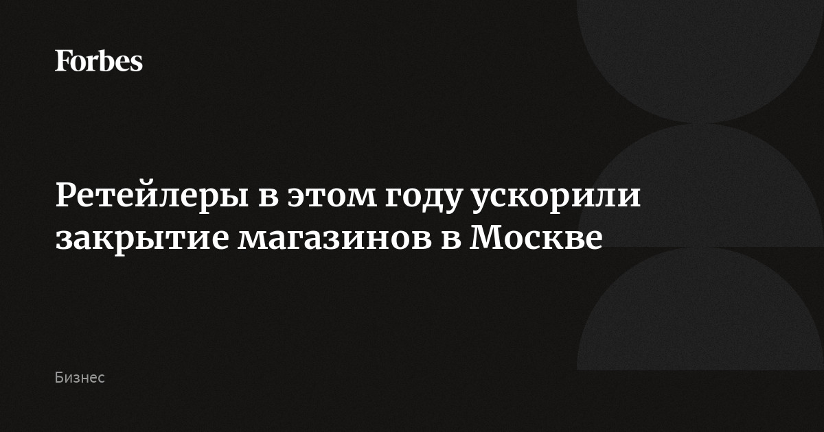 Ретейлеры в этом году ускорили закрытие магазинов в Москве