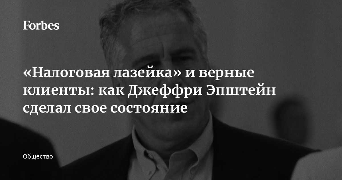 «Налоговая лазейка» и верные клиенты: как Джеффри Эпштейн сделал свое состояние