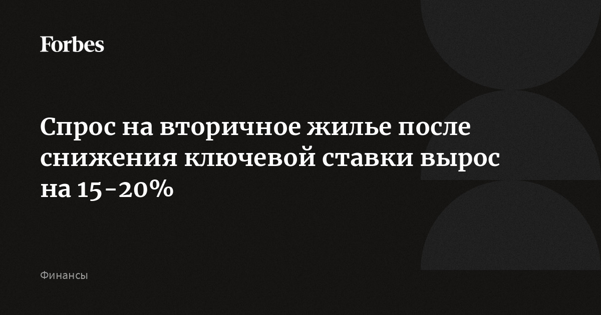 Спрос на вторичное жилье после снижения ключевой ставки вырос на 15-20%