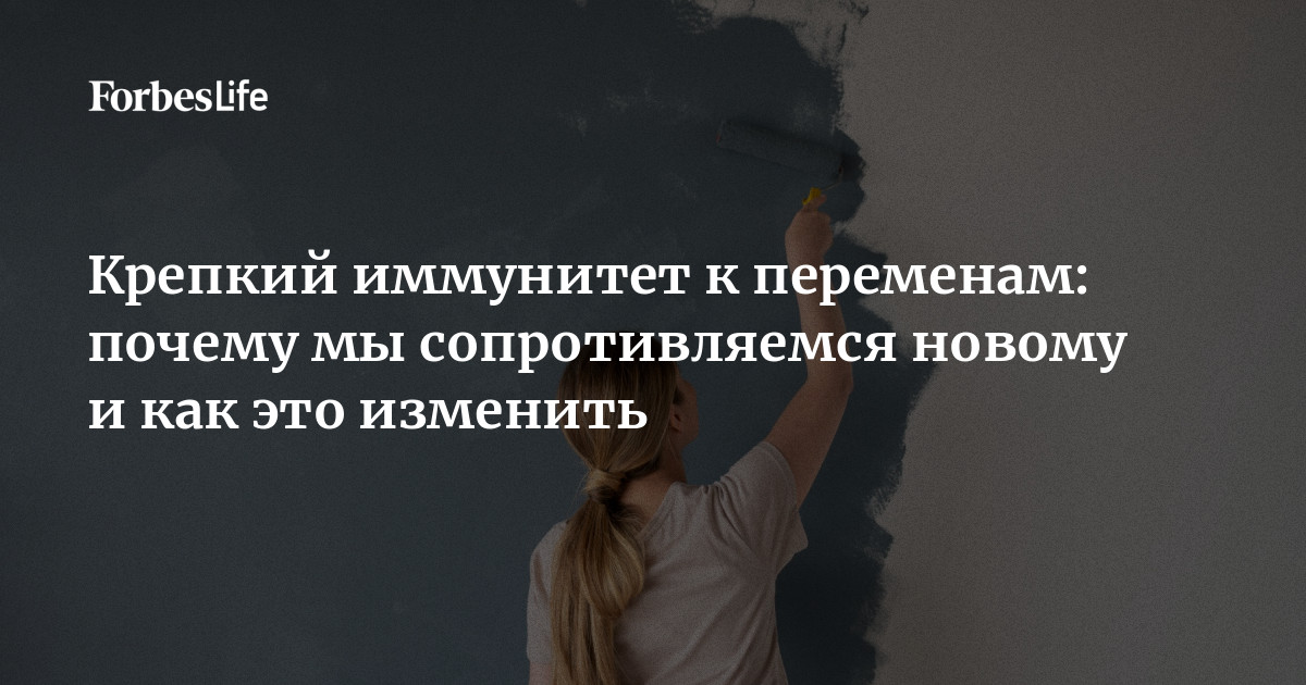 Крепкий иммунитет к переменам: почему мы сопротивляемся новому и как это изменить