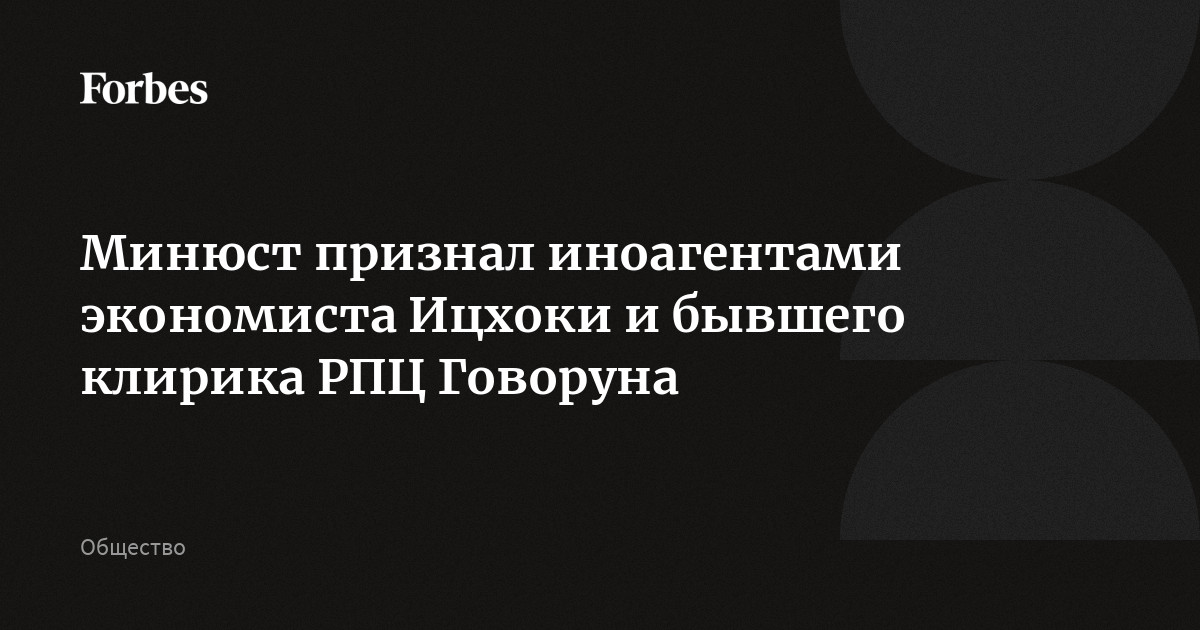 Минюст признал иноагентами экономиста Ицхоки и бывшего клирика РПЦ Говоруна