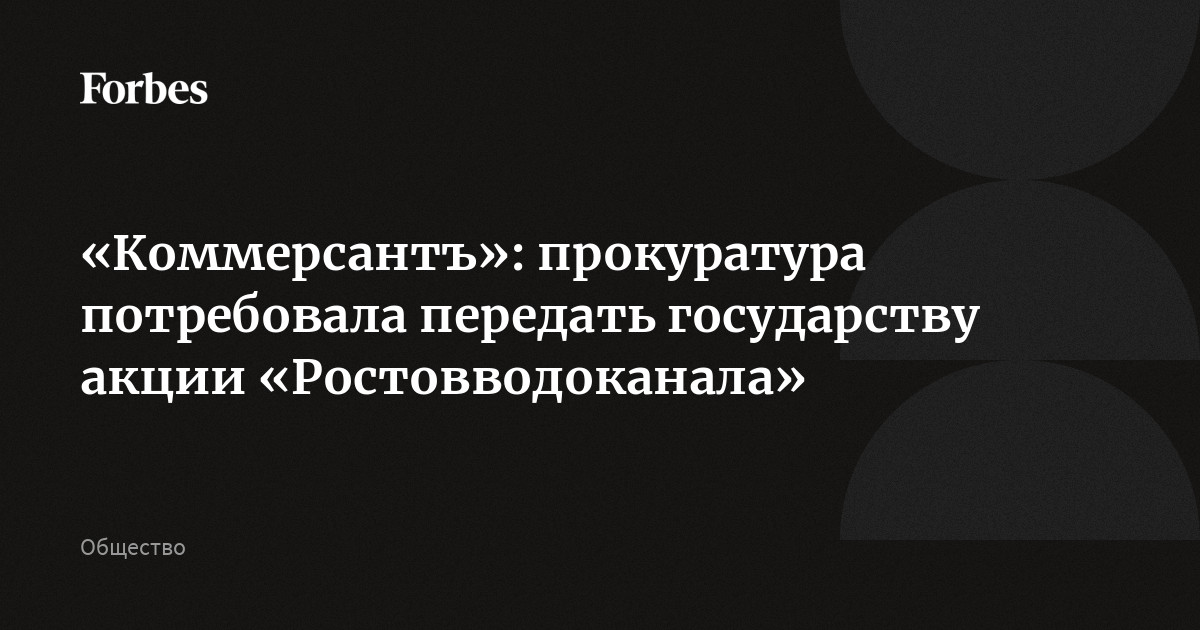«Коммерсантъ»: прокуратура потребовала передать государству акции «Ростовводоканала»