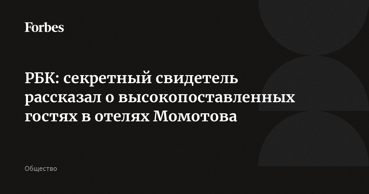 РБК: секретный свидетель рассказал о высокопоставленных гостях в отелях Момотова