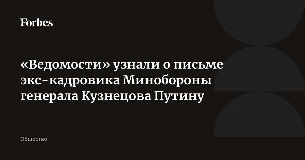 «Ведомости» узнали о письме экс-кадровика Минобороны генерала Кузнецова Путину