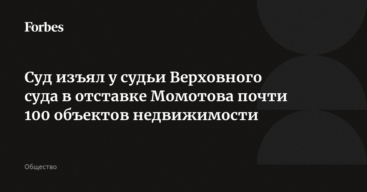 Суд изъял у судьи Верховного суда в отставке Момотова почти 100 объектов недвижимости