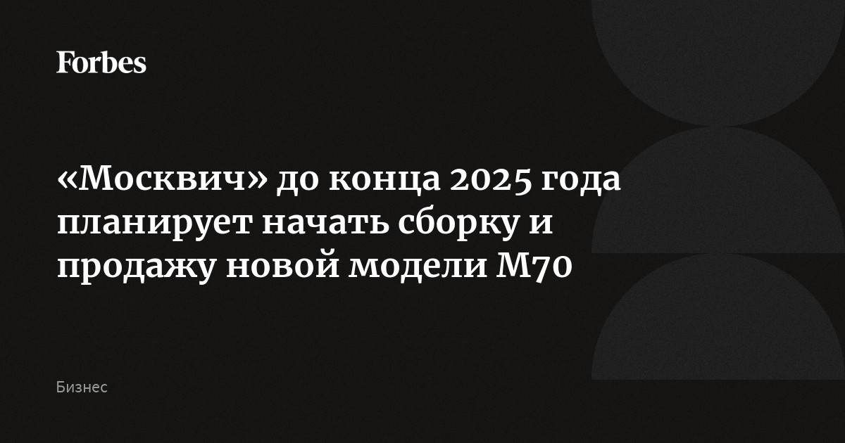 «Москвич» до конца 2025 года планирует начать сборку и продажу новой модели М70