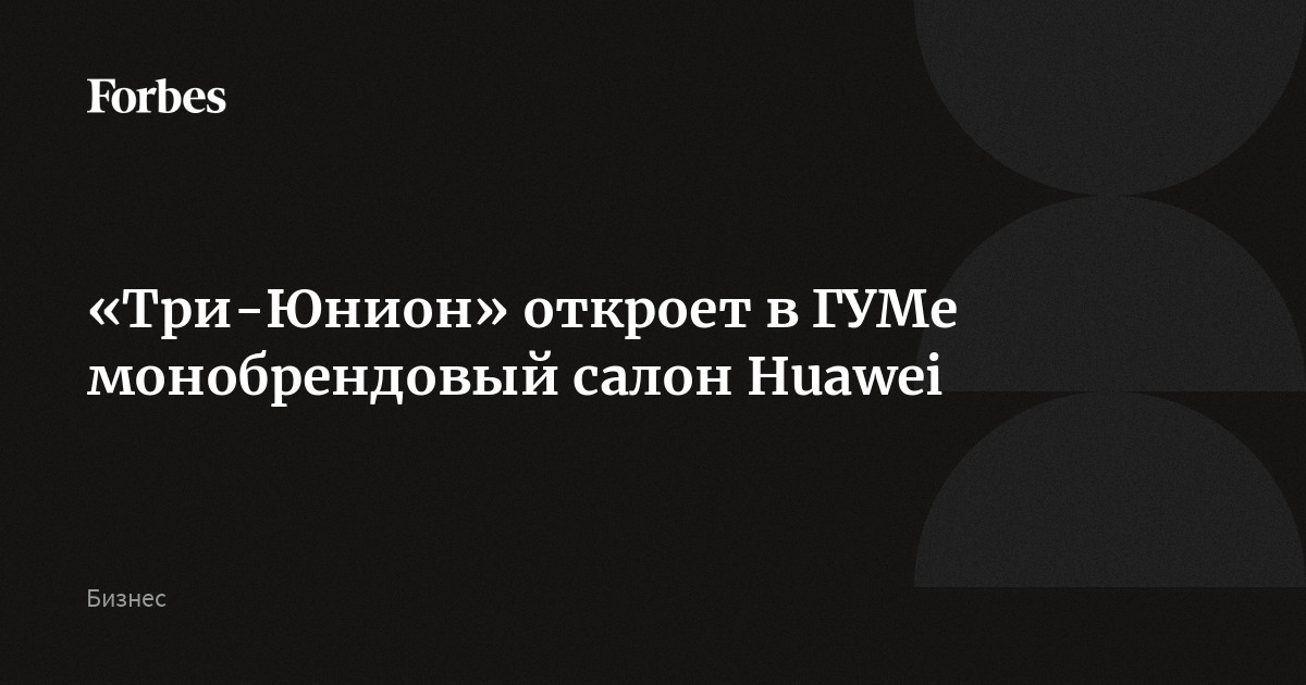 «Три-Юнион» откроет в ГУМе монобрендовый салон Huawei