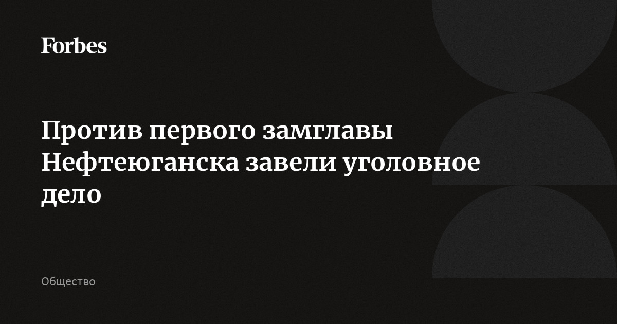 Против первого замглавы Нефтеюганска завели уголовное дело