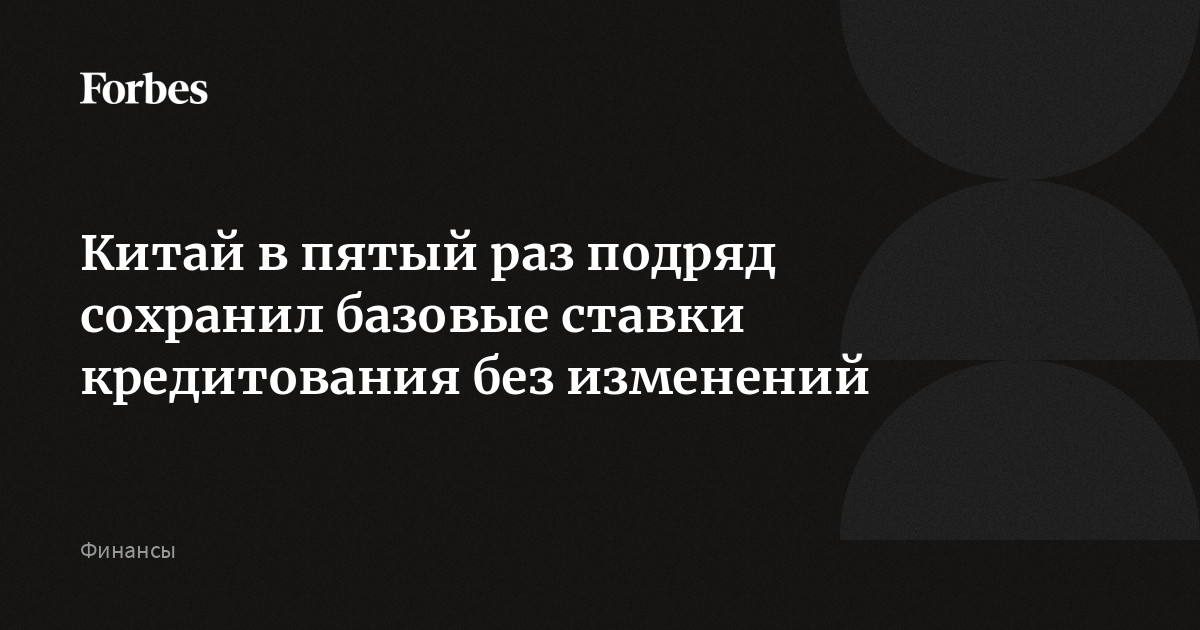 Китай в пятый раз подряд сохранил базовые ставки кредитования без изменений