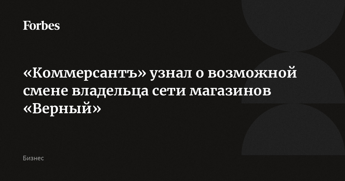 «Коммерсантъ» узнал о возможной смене владельца сети магазинов «Верный»