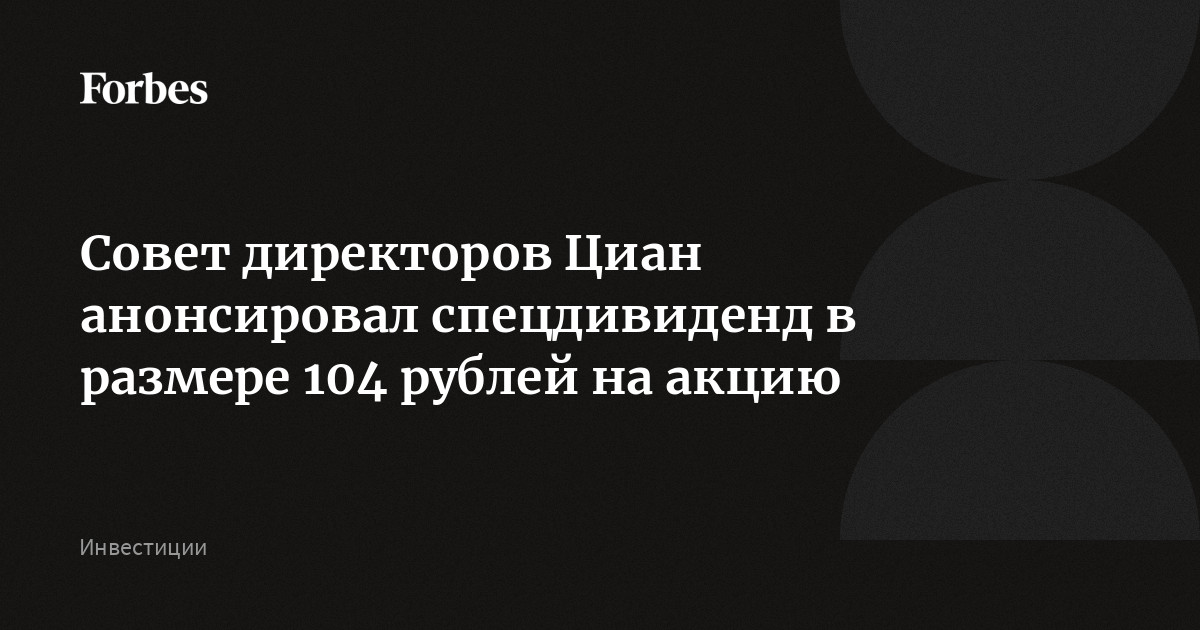Совет директоров Циан анонсировал спецдивиденд в размере 104 рублей на акцию