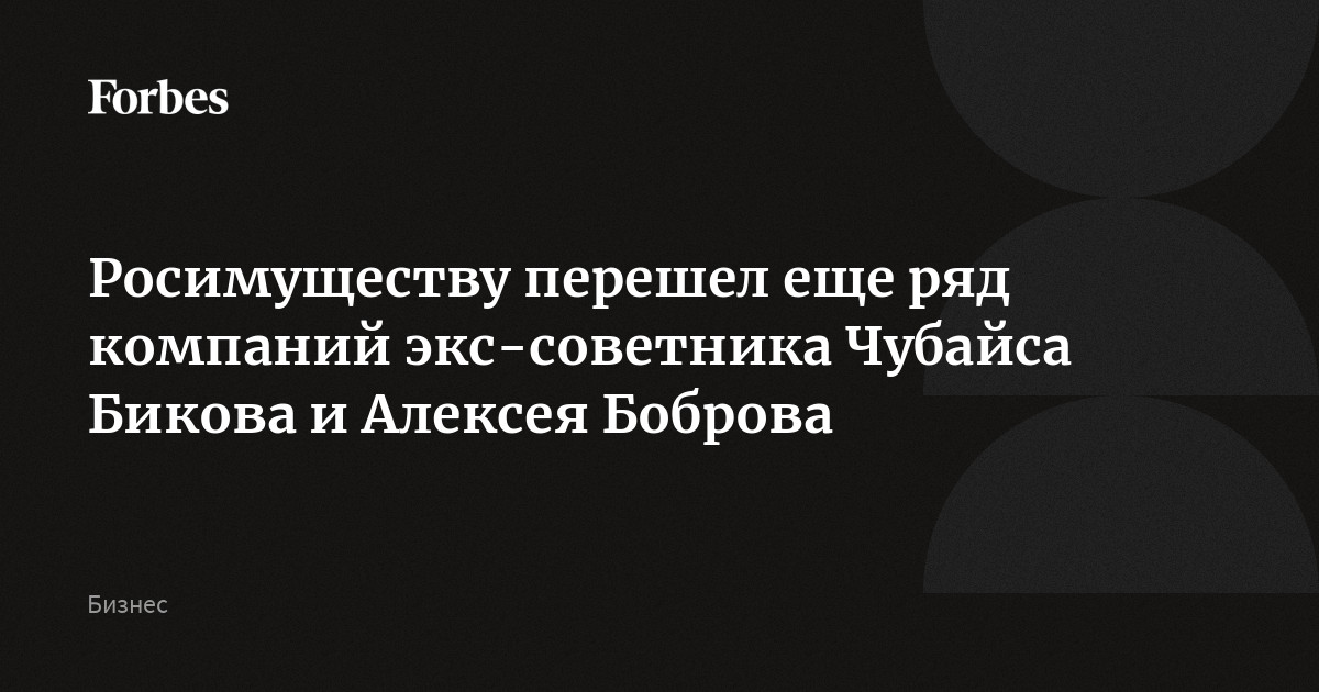 Росимуществу перешел еще ряд компаний экс-советника Чубайса Бикова и Алексея Боброва