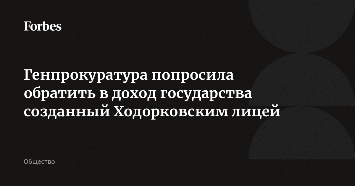 Генпрокуратура попросила обратить в доход государства созданный Ходорковским лицей