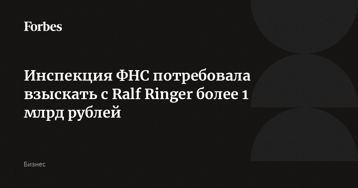 Инспекция ФНС потребовала взыскать с Ralf Ringer более 1 млрд рублей