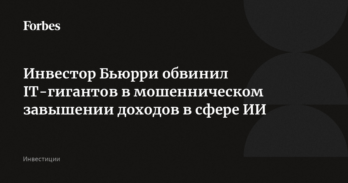 Инвестор Бьюрри обвинил IT-гигантов в мошенническом завышении доходов в сфере ИИ