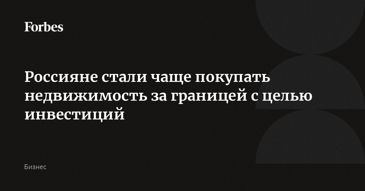 Россияне стали чаще покупать недвижимость за границей с целью инвестиций