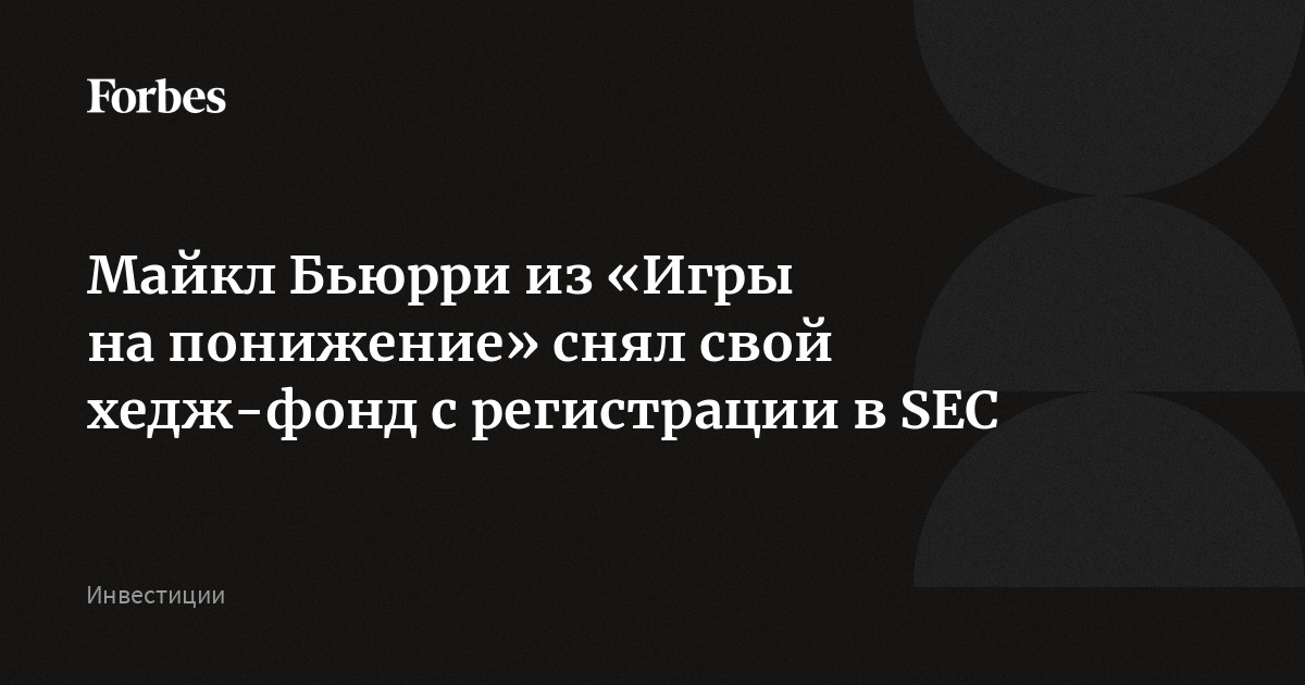 Майкл Бьюрри из «Игры на понижение» снял свой хедж-фонд с регистрации в SEC