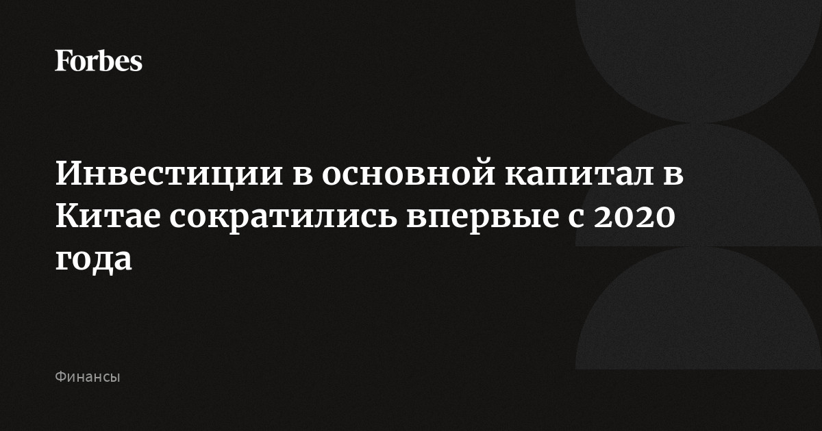 Инвестиции в основной капитал в Китае сократились впервые с 2020 года