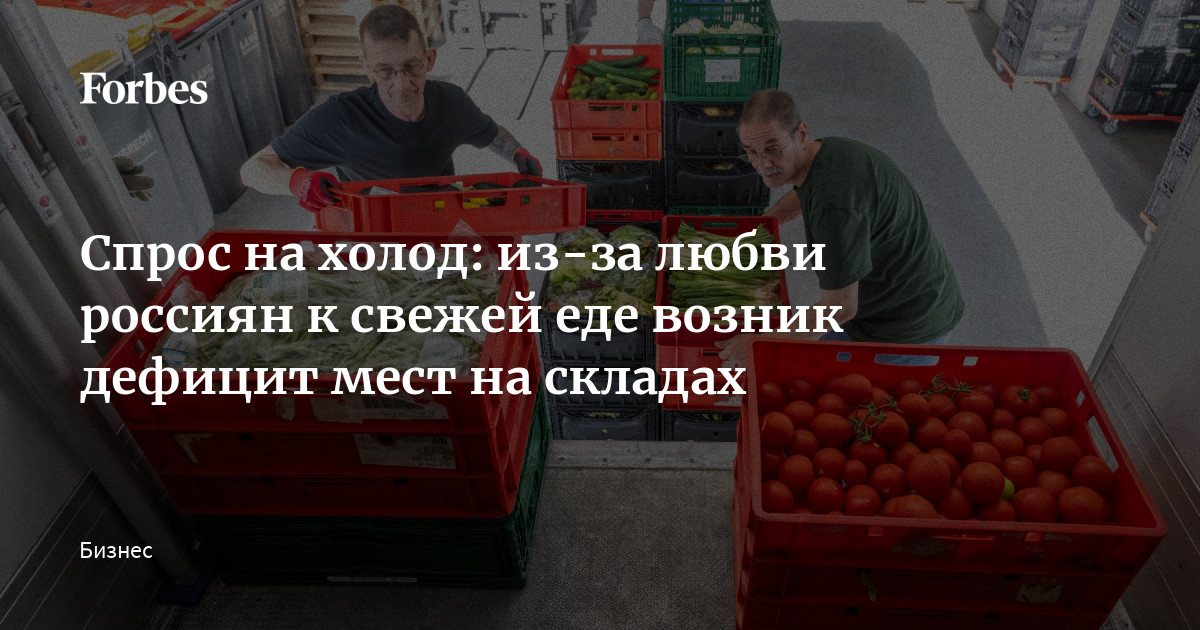 Спрос на холод: из-за любви россиян к свежей еде возник дефицит мест на складах